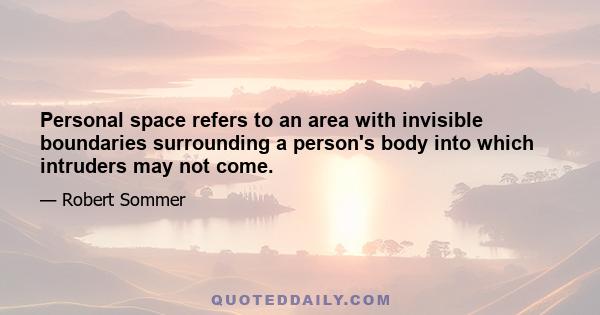 Personal space refers to an area with invisible boundaries surrounding a person's body into which intruders may not come.