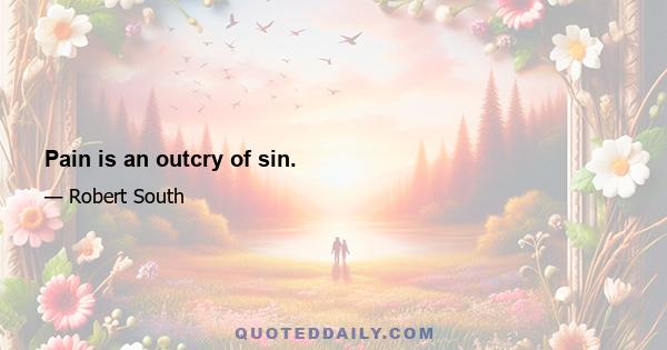 Pain is an outcry of sin.