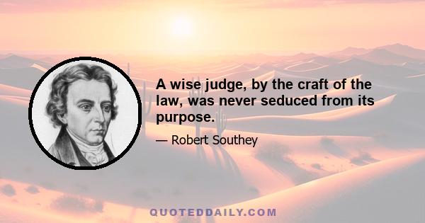 A wise judge, by the craft of the law, was never seduced from its purpose.