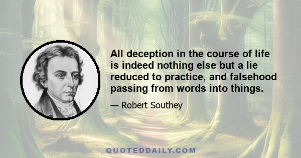 All deception in the course of life is indeed nothing else but a lie reduced to practice, and falsehood passing from words into things.