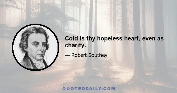 Cold is thy hopeless heart, even as charity.