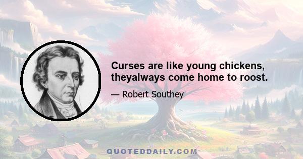 Curses are like young chickens, theyalways come home to roost.