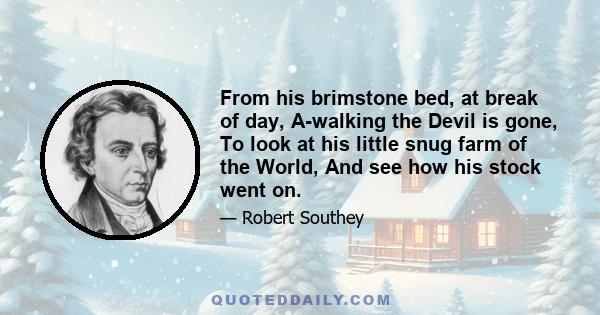 From his brimstone bed, at break of day, A-walking the Devil is gone, To look at his little snug farm of the World, And see how his stock went on.