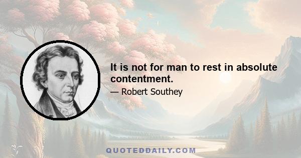 It is not for man to rest in absolute contentment.