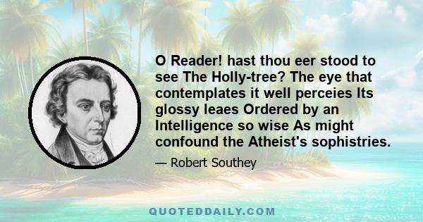 O Reader! hast thou eer stood to see The Holly-tree? The eye that contemplates it well perceies Its glossy leaes Ordered by an Intelligence so wise As might confound the Atheist's sophistries.