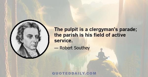 The pulpit is a clergyman's parade; the parish is his field of active service.