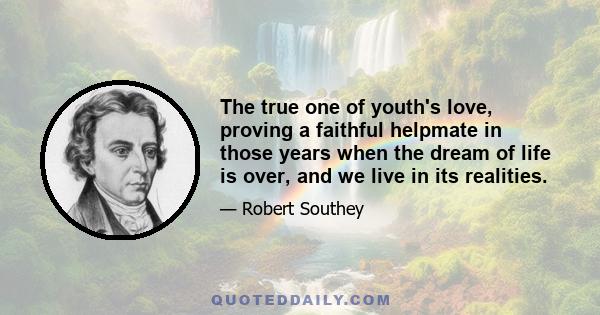 The true one of youth's love, proving a faithful helpmate in those years when the dream of life is over, and we live in its realities.