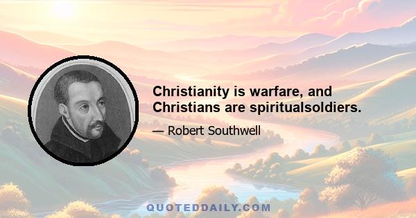 Christianity is warfare, and Christians are spiritualsoldiers.