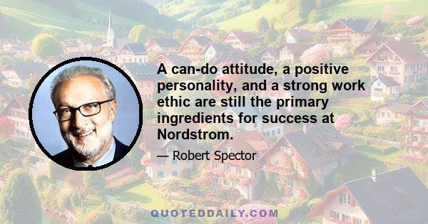 A can-do attitude, a positive personality, and a strong work ethic are still the primary ingredients for success at Nordstrom.