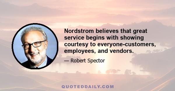 Nordstrom believes that great service begins with showing courtesy to everyone-customers, employees, and vendors.