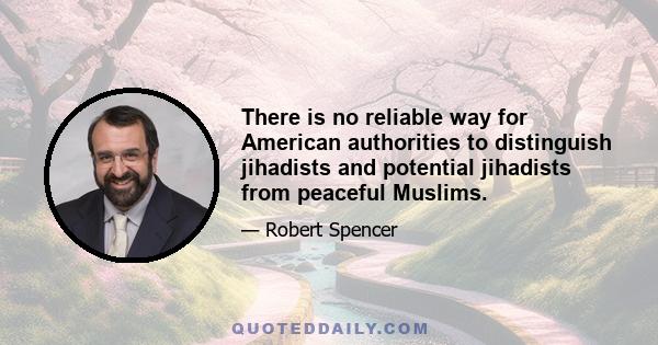 There is no reliable way for American authorities to distinguish jihadists and potential jihadists from peaceful Muslims.