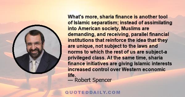 What's more, sharia finance is another tool of Islamic separatism; instead of assimilating into American society, Muslims are demanding, and receiving, parallel financial institutions that reinforce the idea that they