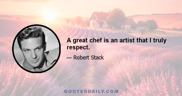 A great chef is an artist that I truly respect.