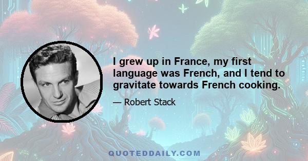 I grew up in France, my first language was French, and I tend to gravitate towards French cooking.