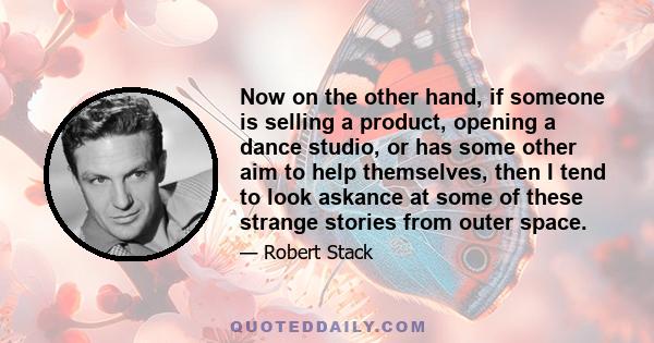 Now on the other hand, if someone is selling a product, opening a dance studio, or has some other aim to help themselves, then I tend to look askance at some of these strange stories from outer space.