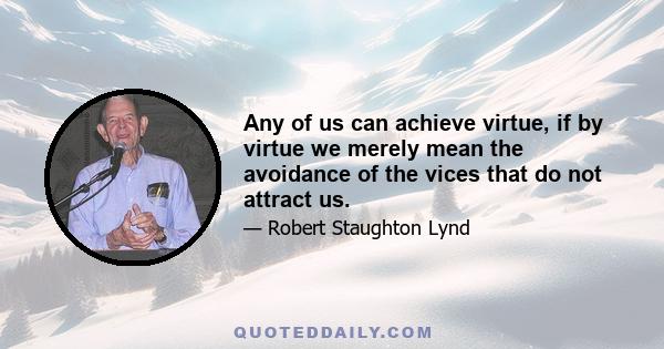 Any of us can achieve virtue, if by virtue we merely mean the avoidance of the vices that do not attract us.