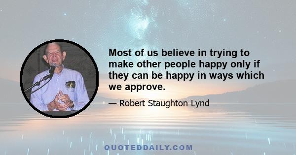 Most of us believe in trying to make other people happy only if they can be happy in ways which we approve.