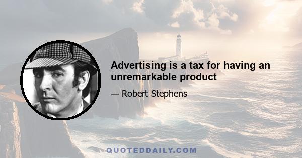 Advertising is a tax for having an unremarkable product