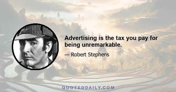 Advertising is the tax you pay for being unremarkable.