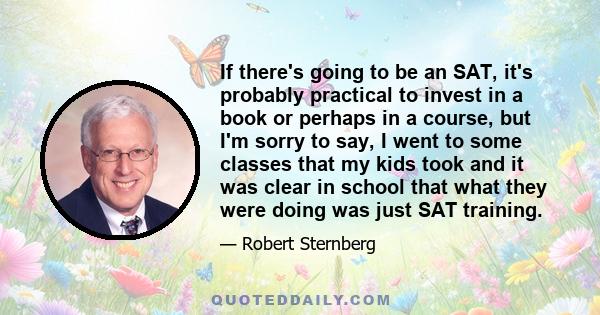 If there's going to be an SAT, it's probably practical to invest in a book or perhaps in a course, but I'm sorry to say, I went to some classes that my kids took and it was clear in school that what they were doing was