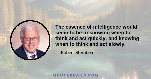 The essence of intelligence would seem to be in knowing when to think and act quickly, and knowing when to think and act slowly.