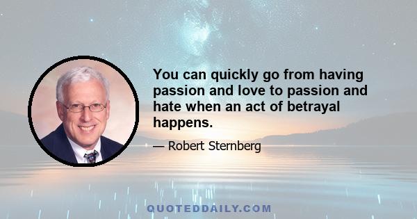 You can quickly go from having passion and love to passion and hate when an act of betrayal happens.