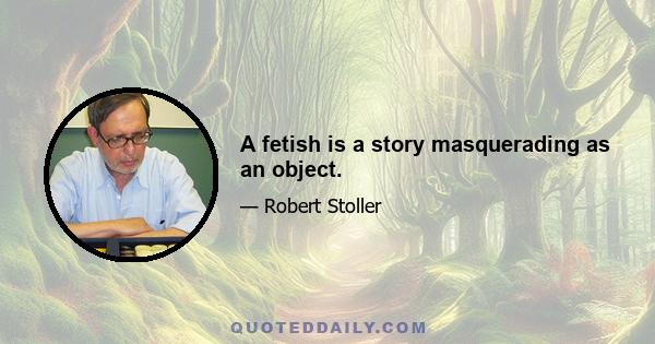 A fetish is a story masquerading as an object.