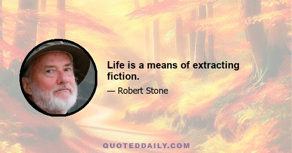 Life is a means of extracting fiction.