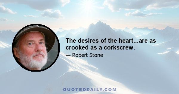 The desires of the heart...are as crooked as a corkscrew.