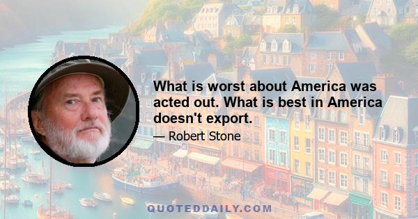 What is worst about America was acted out. What is best in America doesn't export.