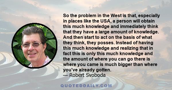 So the problem in the West is that, especially in places like the USA, a person will obtain this much knowledge and immediately think that they have a large amount of knowledge. And then start to act on the basis of