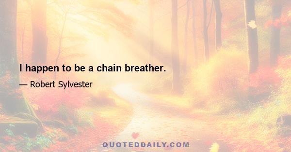 I happen to be a chain breather.