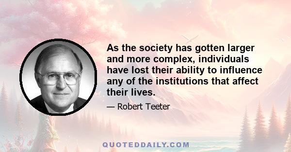 As the society has gotten larger and more complex, individuals have lost their ability to influence any of the institutions that affect their lives.