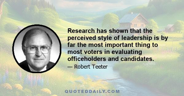 Research has shown that the perceived style of leadership is by far the most important thing to most voters in evaluating officeholders and candidates.