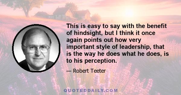 This is easy to say with the benefit of hindsight, but I think it once again points out how very important style of leadership, that is the way he does what he does, is to his perception.