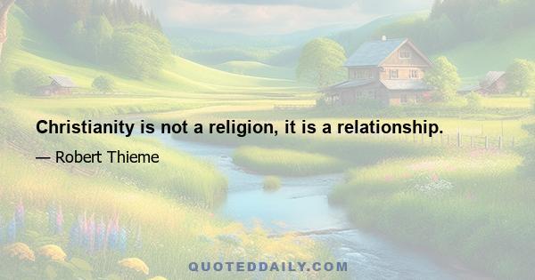 Christianity is not a religion, it is a relationship.