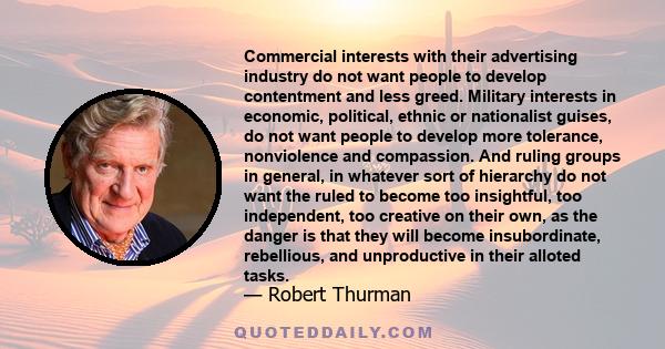 Commercial interests with their advertising industry do not want people to develop contentment and less greed. Military interests in economic, political, ethnic or nationalist guises, do not want people to develop more