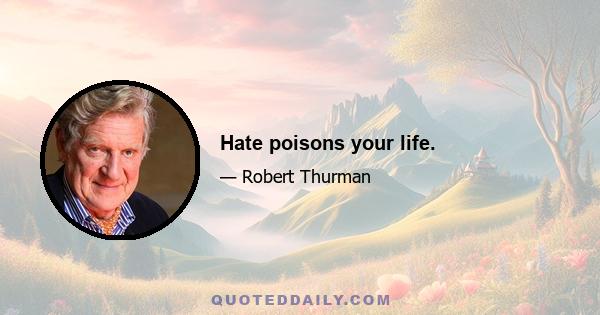 Hate poisons your life.