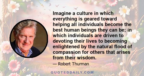 Imagine a culture in which everything is geared toward helping all individuals become the best human beings they can be; in which individuals are driven to devoting their lives to becoming enlightened by the natural