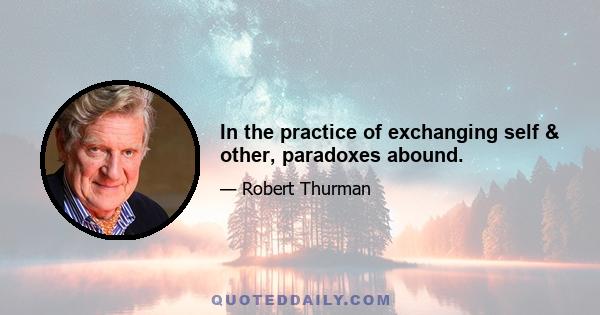 In the practice of exchanging self & other, paradoxes abound.