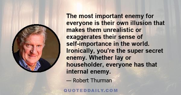 The most important enemy for everyone is their own illusion that makes them unrealistic or exaggerates their sense of self-importance in the world. Ironically, you're the super secret enemy. Whether lay or householder,