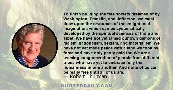 To finish building the free society dreamed of by Washington, Franklin, and Jefferson, we must draw upon the resources of the enlightened imagination, which can be systematically developed by the spiritual sciences of