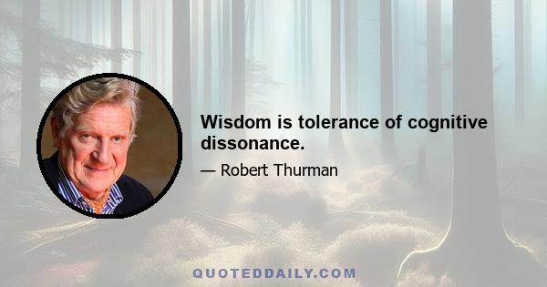 Wisdom is tolerance of cognitive dissonance.