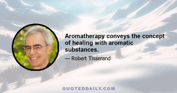 Aromatherapy conveys the concept of healing with aromatic substances.