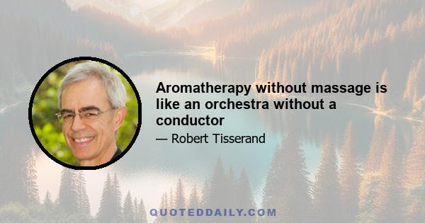 Aromatherapy without massage is like an orchestra without a conductor