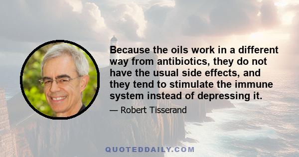 Because the oils work in a different way from antibiotics, they do not have the usual side effects, and they tend to stimulate the immune system instead of depressing it.