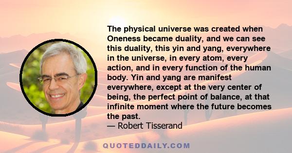 The physical universe was created when Oneness became duality, and we can see this duality, this yin and yang, everywhere in the universe, in every atom, every action, and in every function of the human body. Yin and