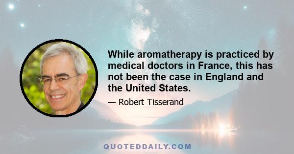 While aromatherapy is practiced by medical doctors in France, this has not been the case in England and the United States.