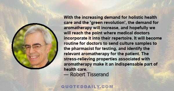 With the increasing demand for holistic health care and the 'green revolution', the demand for aromatherapy will increase, and hopefully we will reach the point where medical doctors incorporate it into their