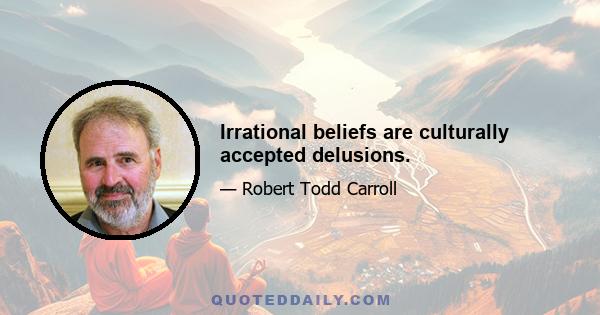 Irrational beliefs are culturally accepted delusions.